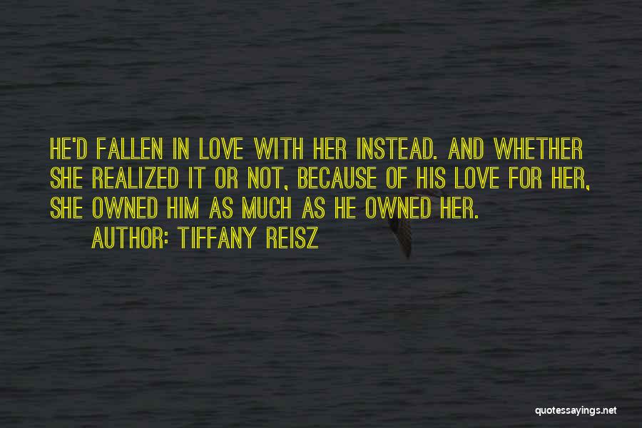 Tiffany Reisz Quotes: He'd Fallen In Love With Her Instead. And Whether She Realized It Or Not, Because Of His Love For Her,
