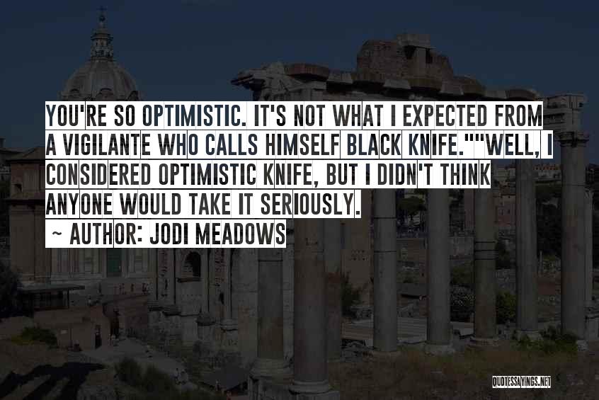 Jodi Meadows Quotes: You're So Optimistic. It's Not What I Expected From A Vigilante Who Calls Himself Black Knife.well, I Considered Optimistic Knife,