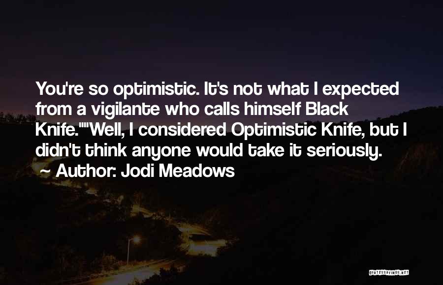 Jodi Meadows Quotes: You're So Optimistic. It's Not What I Expected From A Vigilante Who Calls Himself Black Knife.well, I Considered Optimistic Knife,