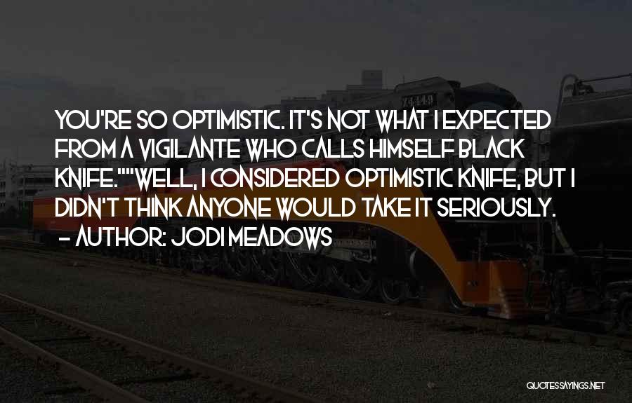 Jodi Meadows Quotes: You're So Optimistic. It's Not What I Expected From A Vigilante Who Calls Himself Black Knife.well, I Considered Optimistic Knife,