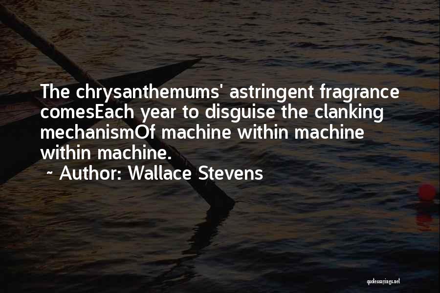 Wallace Stevens Quotes: The Chrysanthemums' Astringent Fragrance Comeseach Year To Disguise The Clanking Mechanismof Machine Within Machine Within Machine.