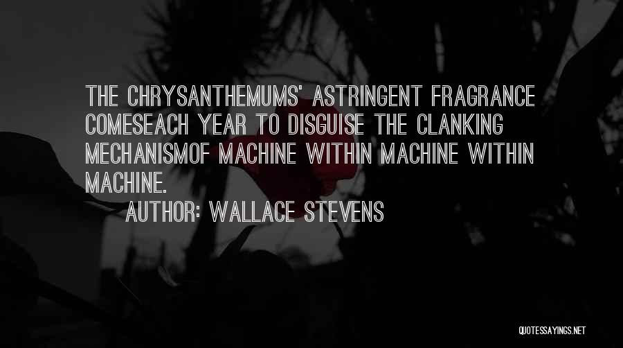 Wallace Stevens Quotes: The Chrysanthemums' Astringent Fragrance Comeseach Year To Disguise The Clanking Mechanismof Machine Within Machine Within Machine.