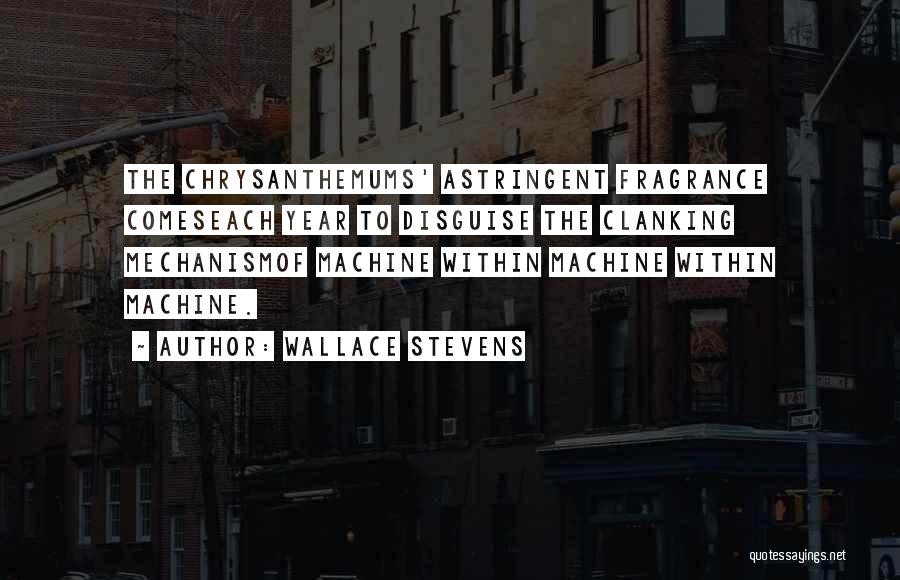 Wallace Stevens Quotes: The Chrysanthemums' Astringent Fragrance Comeseach Year To Disguise The Clanking Mechanismof Machine Within Machine Within Machine.