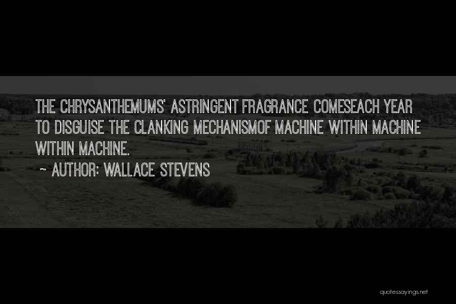 Wallace Stevens Quotes: The Chrysanthemums' Astringent Fragrance Comeseach Year To Disguise The Clanking Mechanismof Machine Within Machine Within Machine.