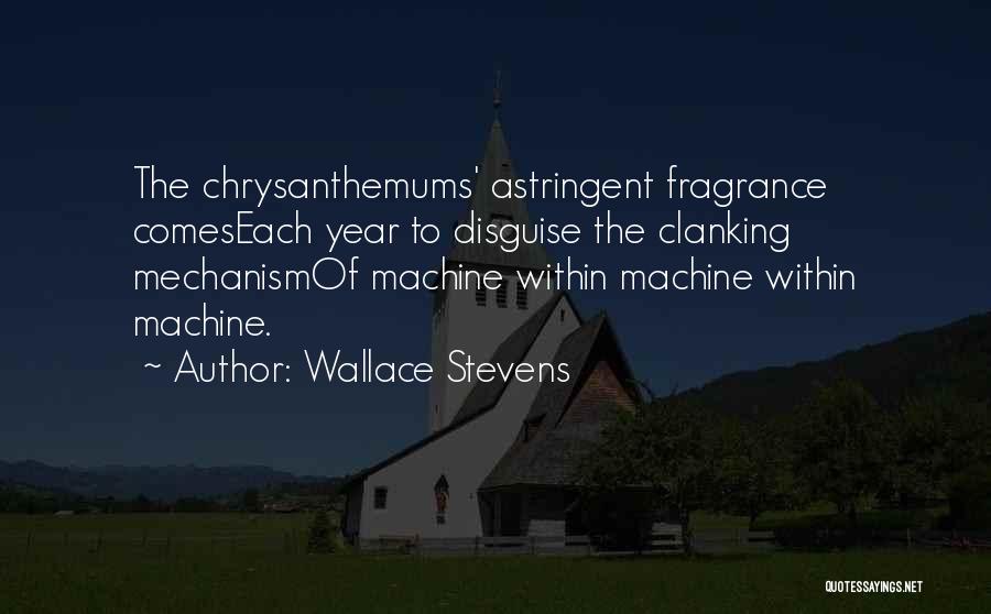 Wallace Stevens Quotes: The Chrysanthemums' Astringent Fragrance Comeseach Year To Disguise The Clanking Mechanismof Machine Within Machine Within Machine.