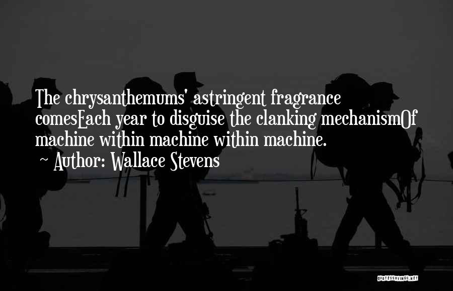 Wallace Stevens Quotes: The Chrysanthemums' Astringent Fragrance Comeseach Year To Disguise The Clanking Mechanismof Machine Within Machine Within Machine.