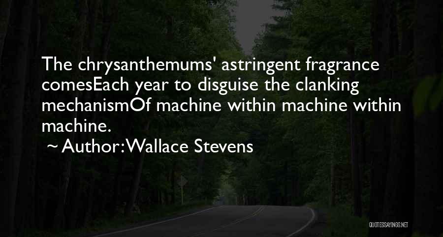 Wallace Stevens Quotes: The Chrysanthemums' Astringent Fragrance Comeseach Year To Disguise The Clanking Mechanismof Machine Within Machine Within Machine.