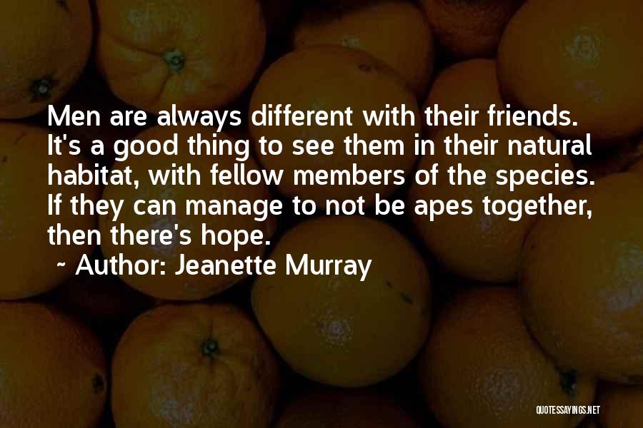 Jeanette Murray Quotes: Men Are Always Different With Their Friends. It's A Good Thing To See Them In Their Natural Habitat, With Fellow