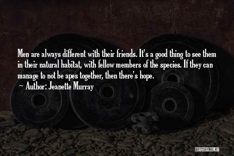 Jeanette Murray Quotes: Men Are Always Different With Their Friends. It's A Good Thing To See Them In Their Natural Habitat, With Fellow