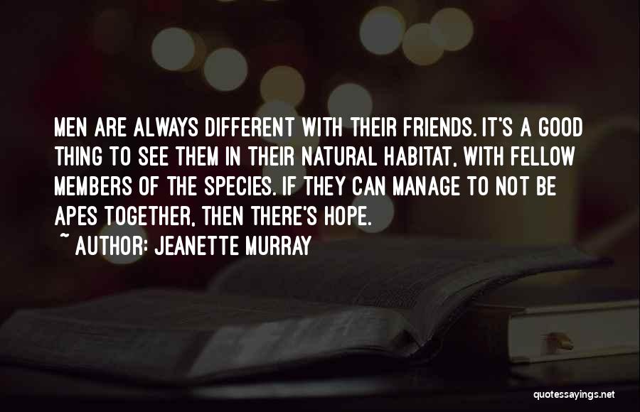 Jeanette Murray Quotes: Men Are Always Different With Their Friends. It's A Good Thing To See Them In Their Natural Habitat, With Fellow
