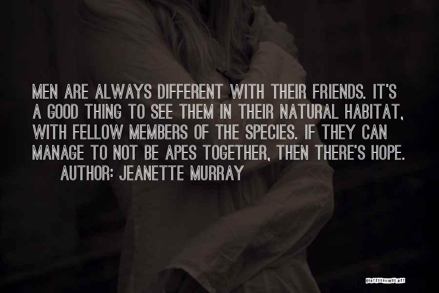 Jeanette Murray Quotes: Men Are Always Different With Their Friends. It's A Good Thing To See Them In Their Natural Habitat, With Fellow