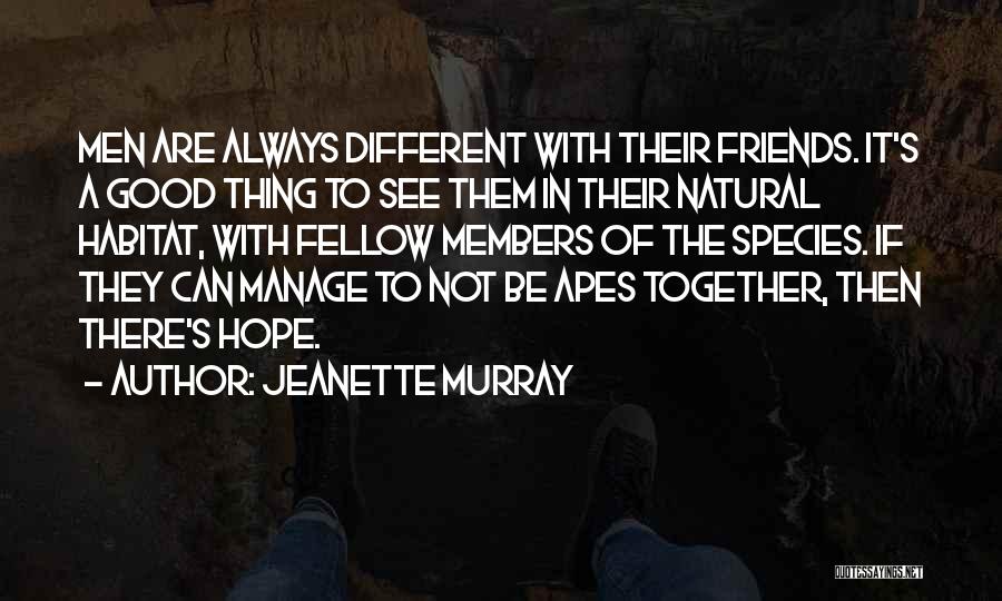 Jeanette Murray Quotes: Men Are Always Different With Their Friends. It's A Good Thing To See Them In Their Natural Habitat, With Fellow