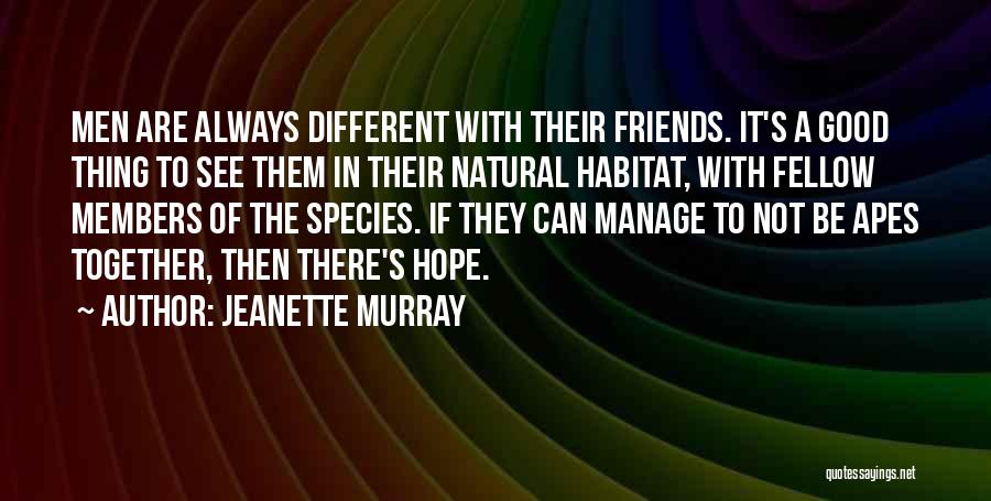 Jeanette Murray Quotes: Men Are Always Different With Their Friends. It's A Good Thing To See Them In Their Natural Habitat, With Fellow