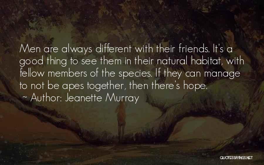 Jeanette Murray Quotes: Men Are Always Different With Their Friends. It's A Good Thing To See Them In Their Natural Habitat, With Fellow