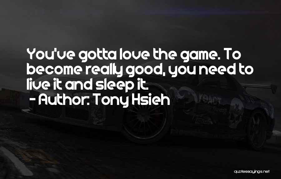 Tony Hsieh Quotes: You've Gotta Love The Game. To Become Really Good, You Need To Live It And Sleep It.