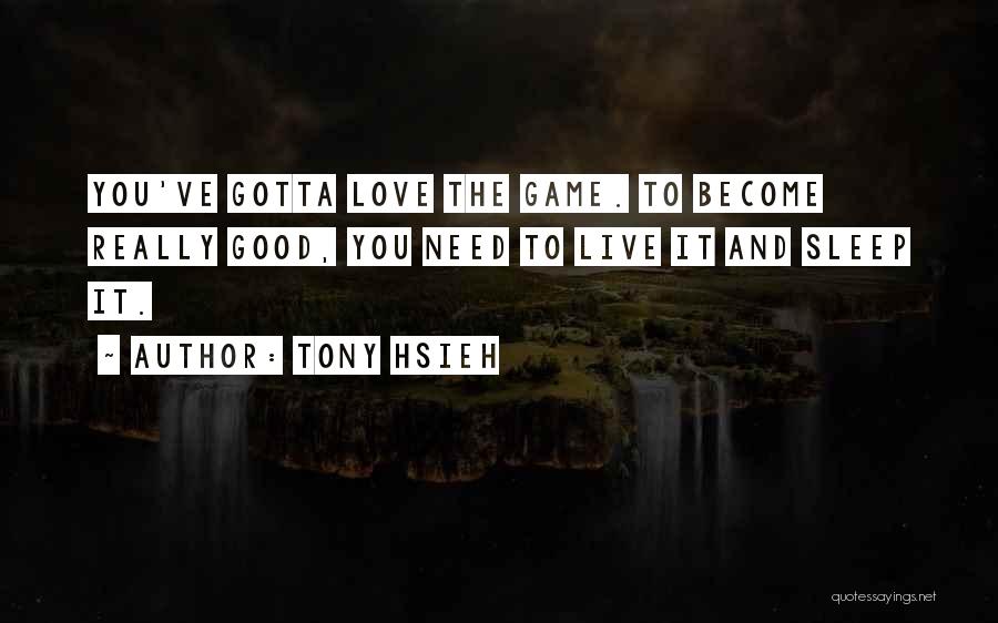 Tony Hsieh Quotes: You've Gotta Love The Game. To Become Really Good, You Need To Live It And Sleep It.