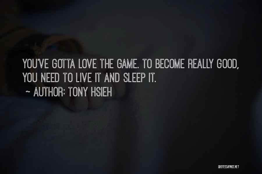 Tony Hsieh Quotes: You've Gotta Love The Game. To Become Really Good, You Need To Live It And Sleep It.