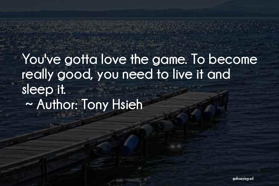 Tony Hsieh Quotes: You've Gotta Love The Game. To Become Really Good, You Need To Live It And Sleep It.