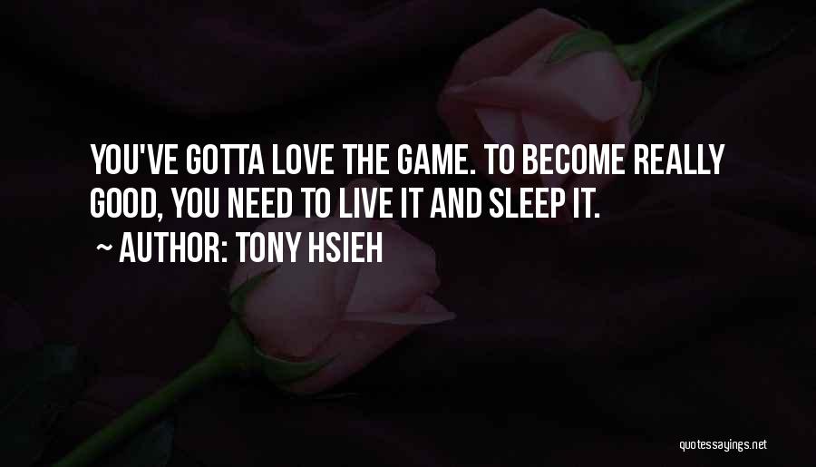 Tony Hsieh Quotes: You've Gotta Love The Game. To Become Really Good, You Need To Live It And Sleep It.