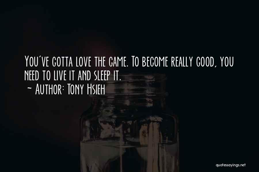 Tony Hsieh Quotes: You've Gotta Love The Game. To Become Really Good, You Need To Live It And Sleep It.