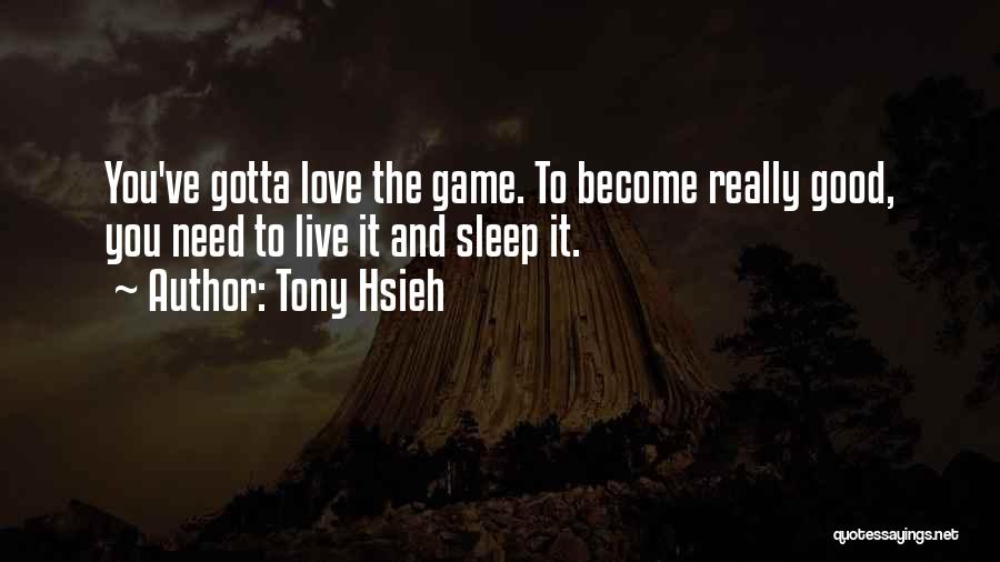 Tony Hsieh Quotes: You've Gotta Love The Game. To Become Really Good, You Need To Live It And Sleep It.