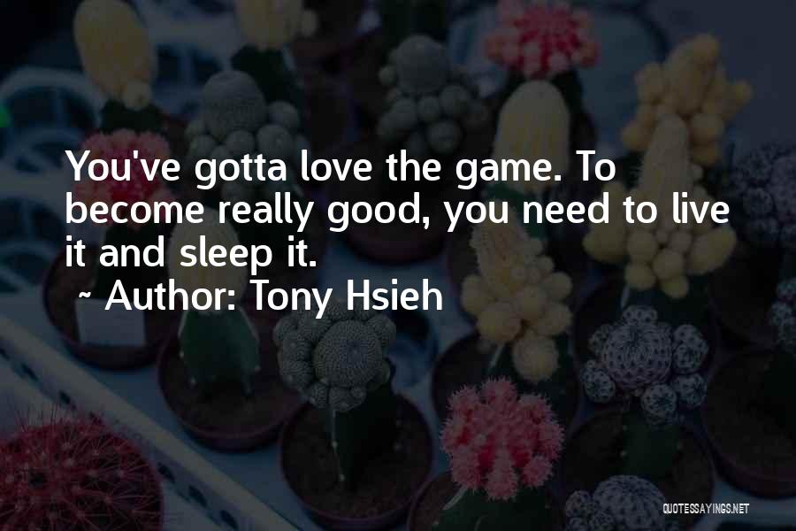 Tony Hsieh Quotes: You've Gotta Love The Game. To Become Really Good, You Need To Live It And Sleep It.