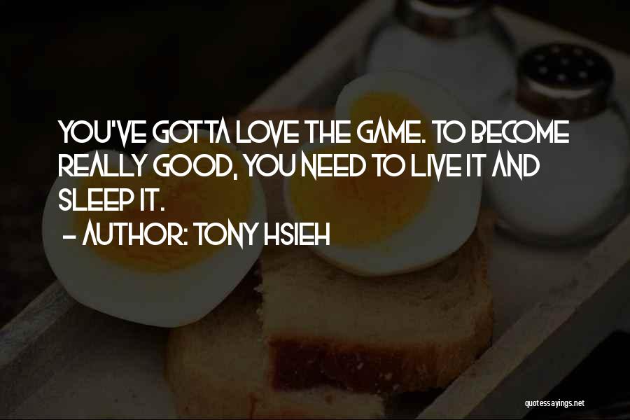 Tony Hsieh Quotes: You've Gotta Love The Game. To Become Really Good, You Need To Live It And Sleep It.