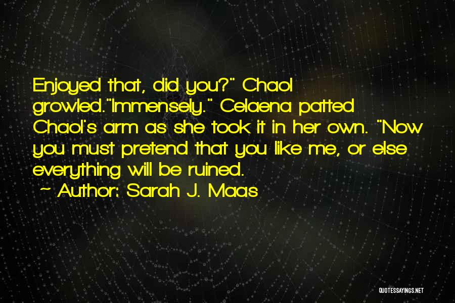 Sarah J. Maas Quotes: Enjoyed That, Did You? Chaol Growled.immensely. Celaena Patted Chaol's Arm As She Took It In Her Own. Now You Must