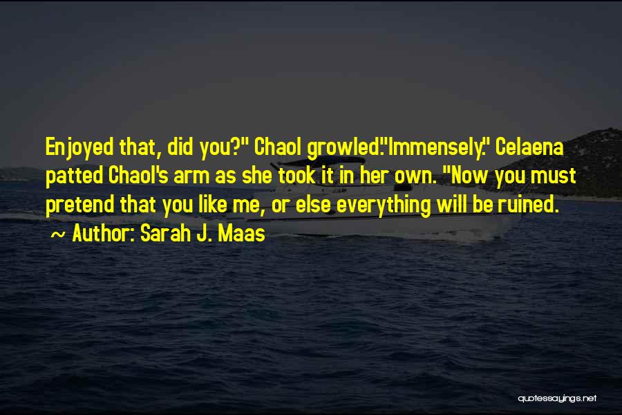 Sarah J. Maas Quotes: Enjoyed That, Did You? Chaol Growled.immensely. Celaena Patted Chaol's Arm As She Took It In Her Own. Now You Must