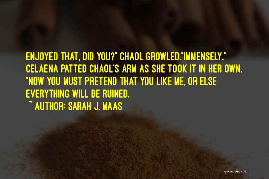 Sarah J. Maas Quotes: Enjoyed That, Did You? Chaol Growled.immensely. Celaena Patted Chaol's Arm As She Took It In Her Own. Now You Must