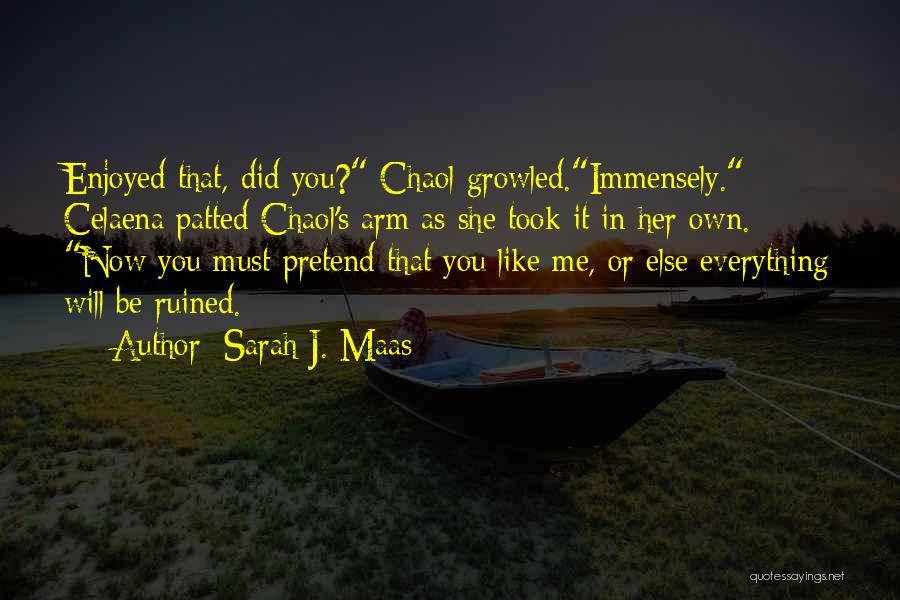 Sarah J. Maas Quotes: Enjoyed That, Did You? Chaol Growled.immensely. Celaena Patted Chaol's Arm As She Took It In Her Own. Now You Must