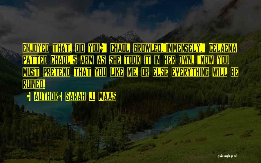 Sarah J. Maas Quotes: Enjoyed That, Did You? Chaol Growled.immensely. Celaena Patted Chaol's Arm As She Took It In Her Own. Now You Must