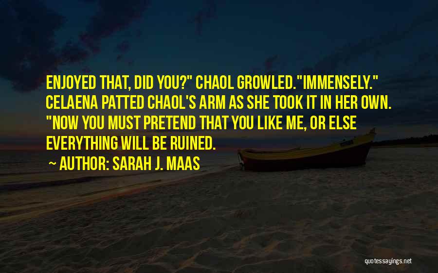 Sarah J. Maas Quotes: Enjoyed That, Did You? Chaol Growled.immensely. Celaena Patted Chaol's Arm As She Took It In Her Own. Now You Must