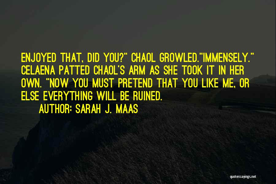 Sarah J. Maas Quotes: Enjoyed That, Did You? Chaol Growled.immensely. Celaena Patted Chaol's Arm As She Took It In Her Own. Now You Must