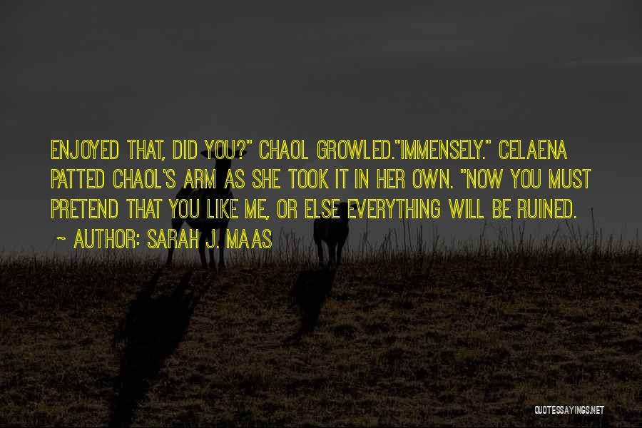 Sarah J. Maas Quotes: Enjoyed That, Did You? Chaol Growled.immensely. Celaena Patted Chaol's Arm As She Took It In Her Own. Now You Must