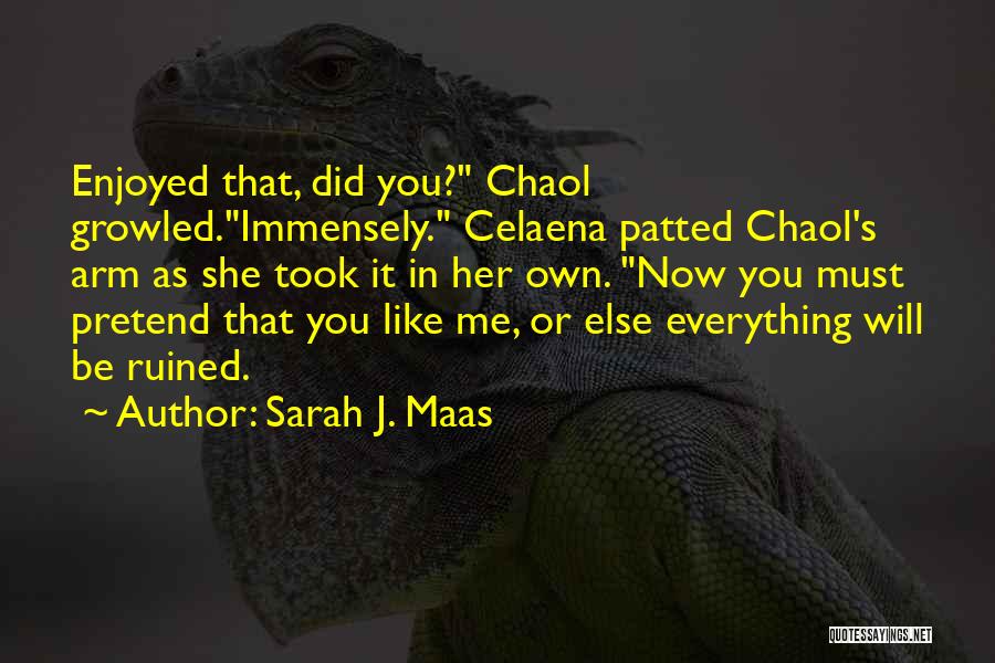Sarah J. Maas Quotes: Enjoyed That, Did You? Chaol Growled.immensely. Celaena Patted Chaol's Arm As She Took It In Her Own. Now You Must
