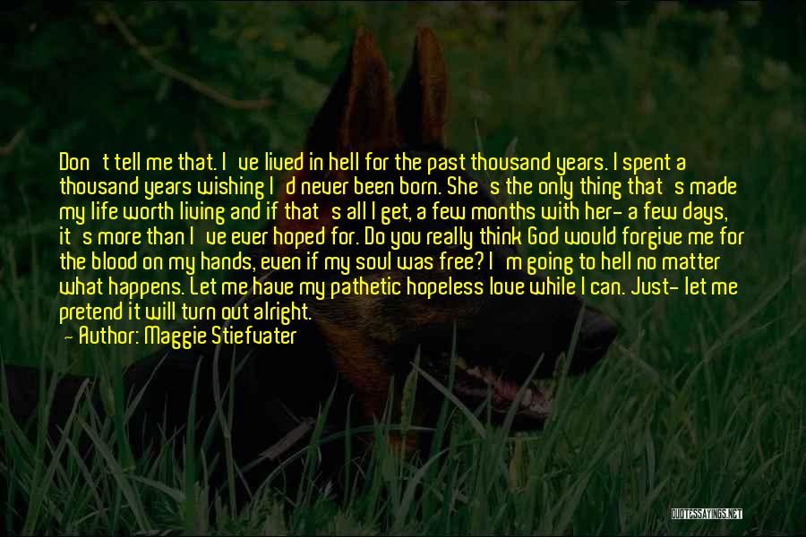 Maggie Stiefvater Quotes: Don't Tell Me That. I've Lived In Hell For The Past Thousand Years. I Spent A Thousand Years Wishing I'd