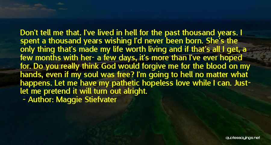 Maggie Stiefvater Quotes: Don't Tell Me That. I've Lived In Hell For The Past Thousand Years. I Spent A Thousand Years Wishing I'd