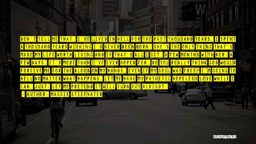 Maggie Stiefvater Quotes: Don't Tell Me That. I've Lived In Hell For The Past Thousand Years. I Spent A Thousand Years Wishing I'd