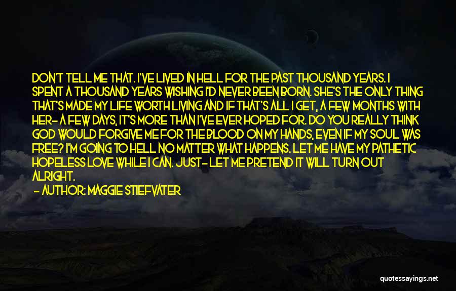 Maggie Stiefvater Quotes: Don't Tell Me That. I've Lived In Hell For The Past Thousand Years. I Spent A Thousand Years Wishing I'd