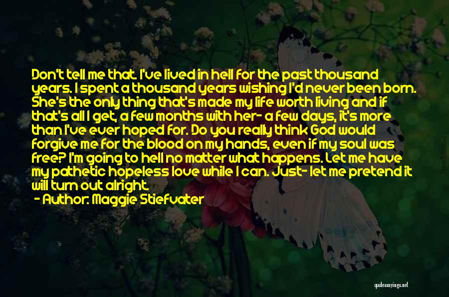 Maggie Stiefvater Quotes: Don't Tell Me That. I've Lived In Hell For The Past Thousand Years. I Spent A Thousand Years Wishing I'd