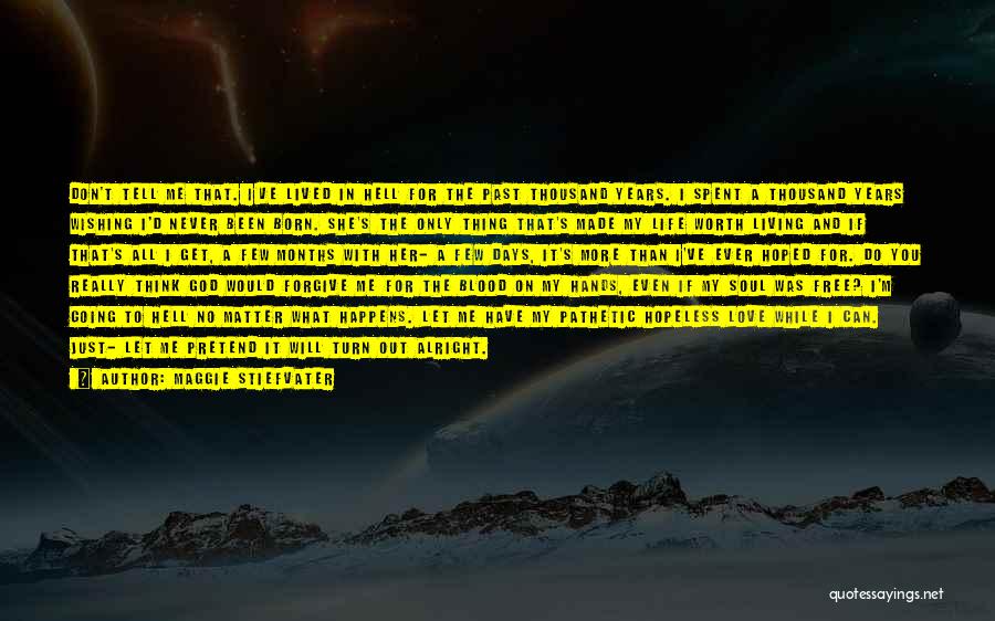 Maggie Stiefvater Quotes: Don't Tell Me That. I've Lived In Hell For The Past Thousand Years. I Spent A Thousand Years Wishing I'd