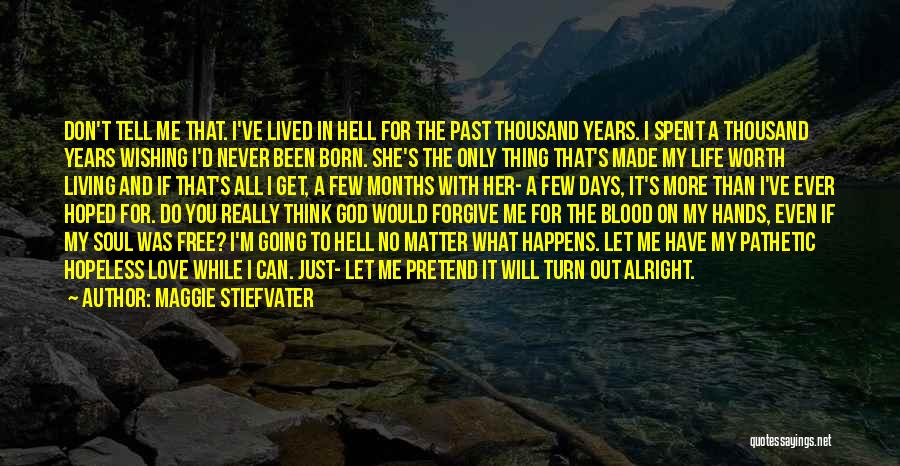 Maggie Stiefvater Quotes: Don't Tell Me That. I've Lived In Hell For The Past Thousand Years. I Spent A Thousand Years Wishing I'd