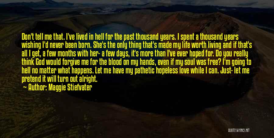 Maggie Stiefvater Quotes: Don't Tell Me That. I've Lived In Hell For The Past Thousand Years. I Spent A Thousand Years Wishing I'd