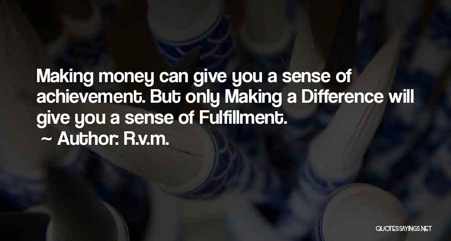 R.v.m. Quotes: Making Money Can Give You A Sense Of Achievement. But Only Making A Difference Will Give You A Sense Of