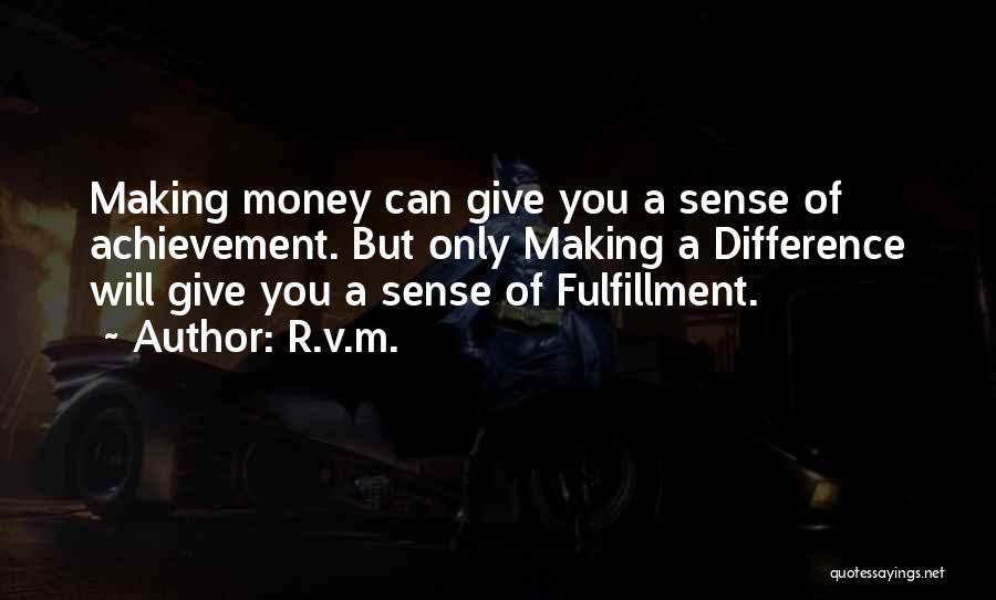 R.v.m. Quotes: Making Money Can Give You A Sense Of Achievement. But Only Making A Difference Will Give You A Sense Of