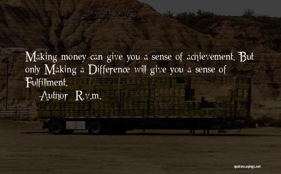 R.v.m. Quotes: Making Money Can Give You A Sense Of Achievement. But Only Making A Difference Will Give You A Sense Of