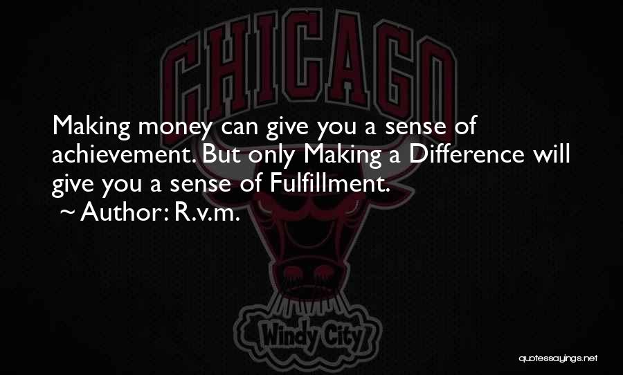 R.v.m. Quotes: Making Money Can Give You A Sense Of Achievement. But Only Making A Difference Will Give You A Sense Of