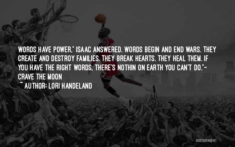 Lori Handeland Quotes: Words Have Power, Isaac Answered. Words Begin And End Wars. They Create And Destroy Families. They Break Hearts. They Heal