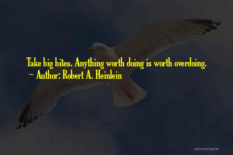 Robert A. Heinlein Quotes: Take Big Bites. Anything Worth Doing Is Worth Overdoing.